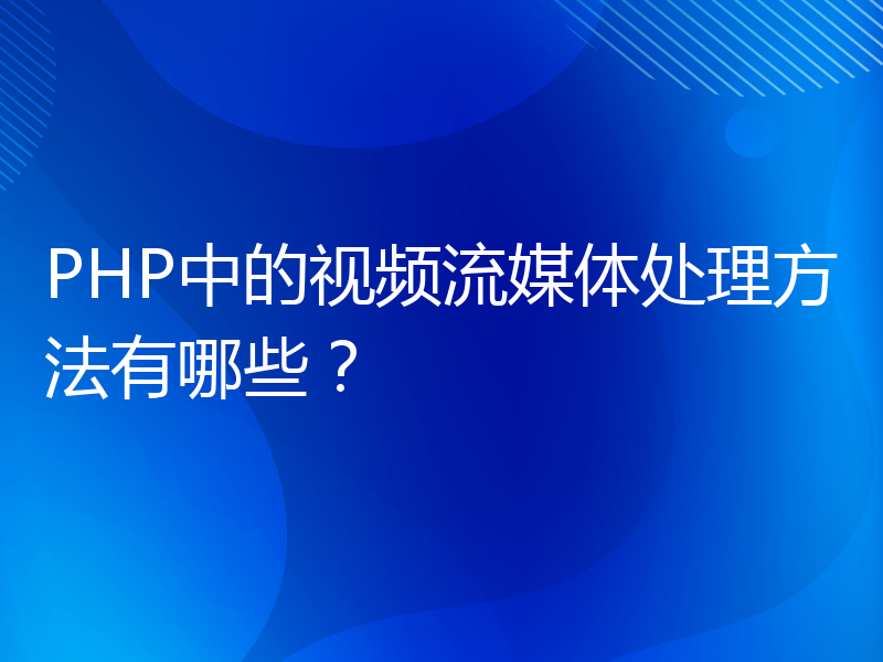 PHP中的视频流媒体处理方法有哪些？