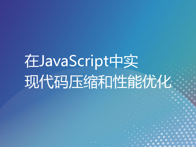 在JavaScript中实现代码压缩和性能优化