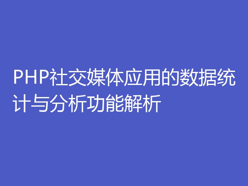 PHP社交媒体应用的数据统计与分析功能解析