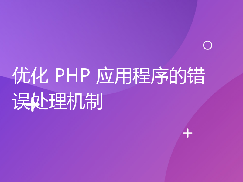 优化 PHP 应用程序的错误处理机制