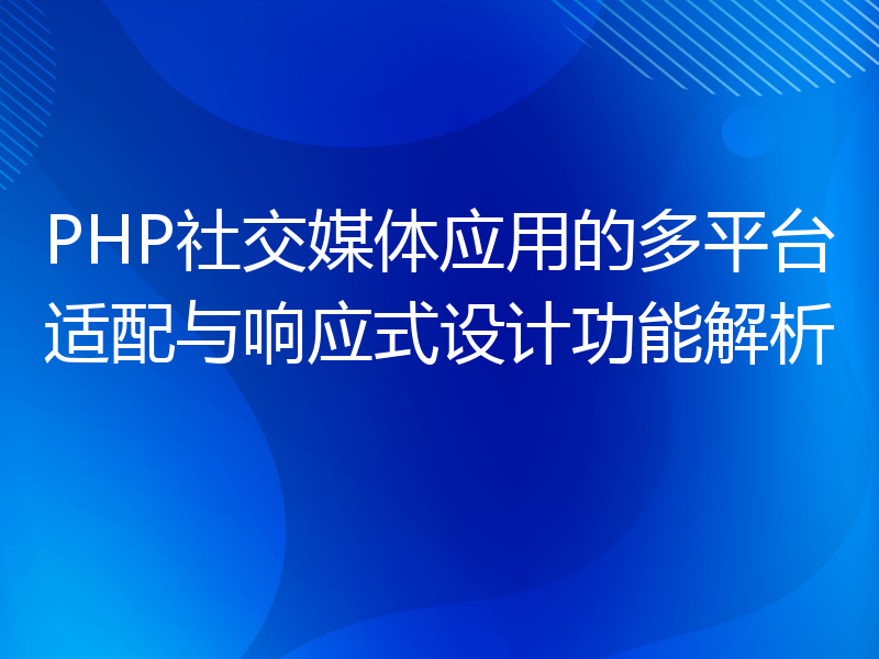 PHP社交媒体应用的多平台适配与响应式设计功能解析