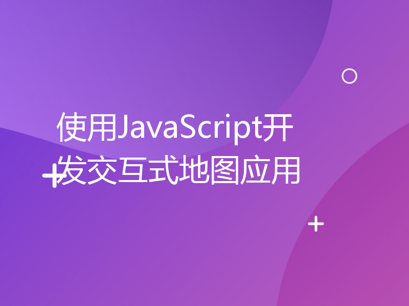 使用JavaScript开发交互式地图应用