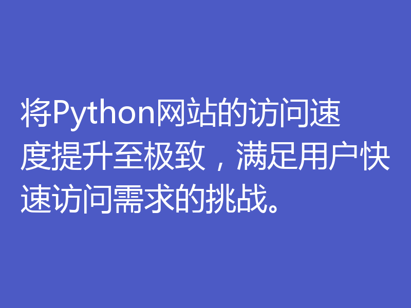 将Python网站的访问速度提升至极致，满足用户快速访问需求的挑战。