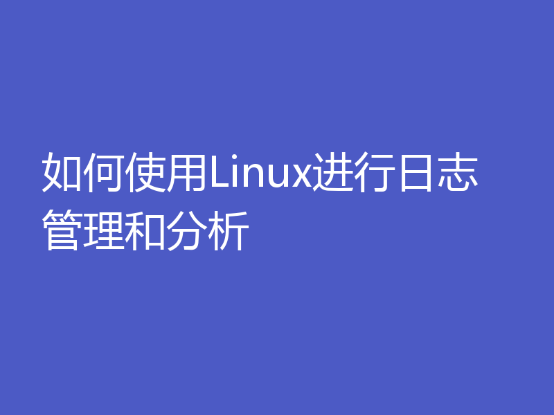 如何使用Linux进行日志管理和分析