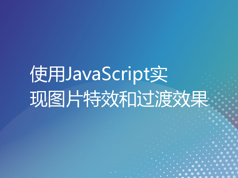 使用JavaScript实现图片特效和过渡效果