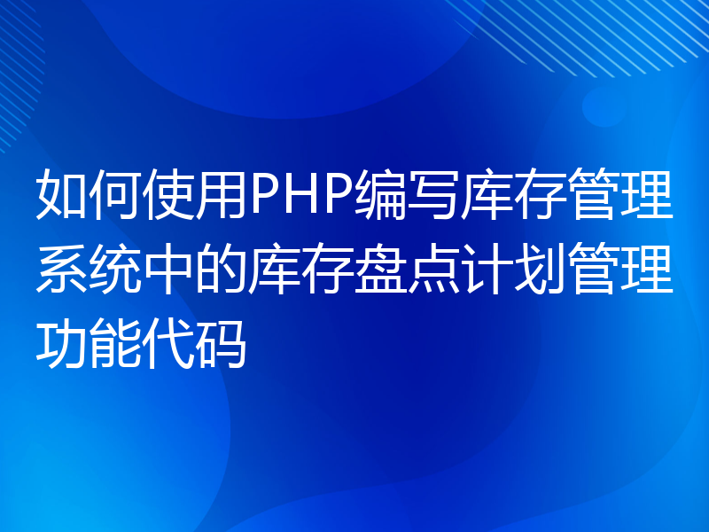 如何使用PHP编写库存管理系统中的库存盘点计划管理功能代码