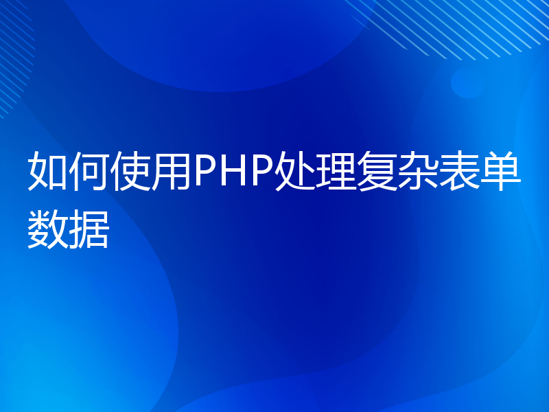 如何使用PHP处理复杂表单数据