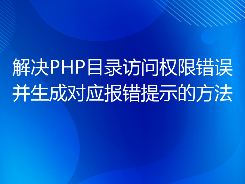 解决PHP目录访问权限错误并生成对应报错提示的方法