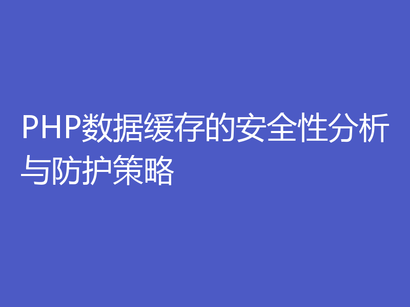 PHP数据缓存的安全性分析与防护策略