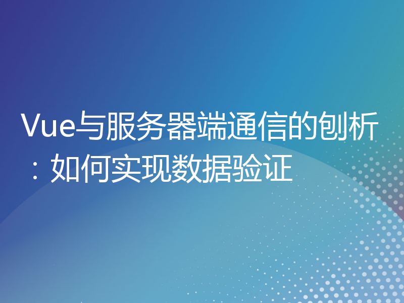 Vue与服务器端通信的刨析：如何实现数据验证