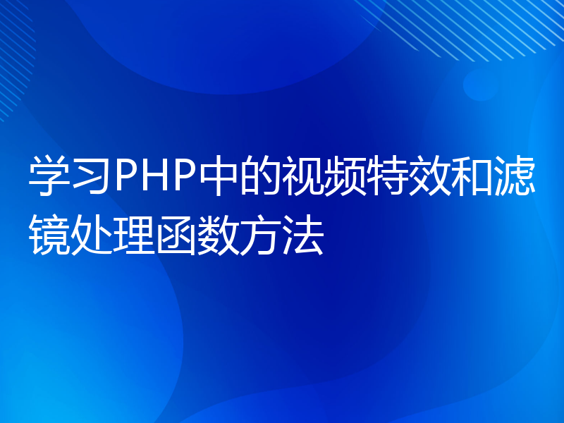 学习PHP中的视频特效和滤镜处理函数方法