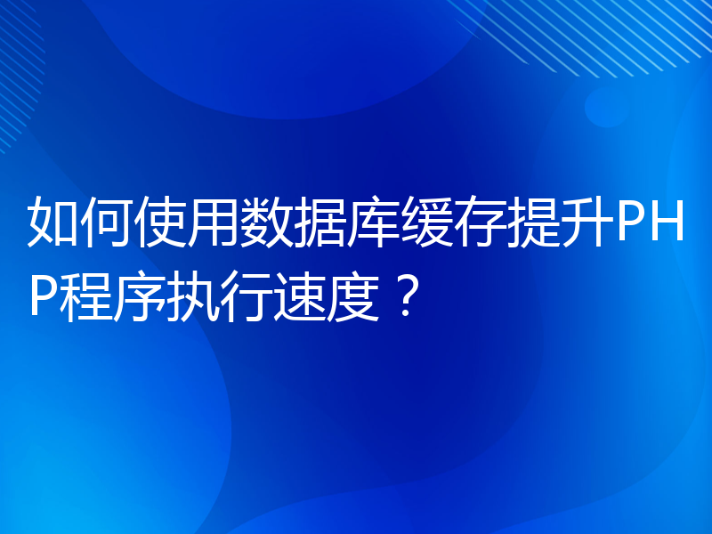 如何使用数据库缓存提升PHP程序执行速度？