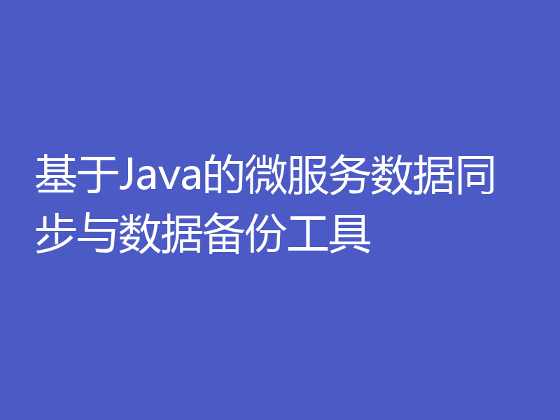 基于Java的微服务数据同步与数据备份工具