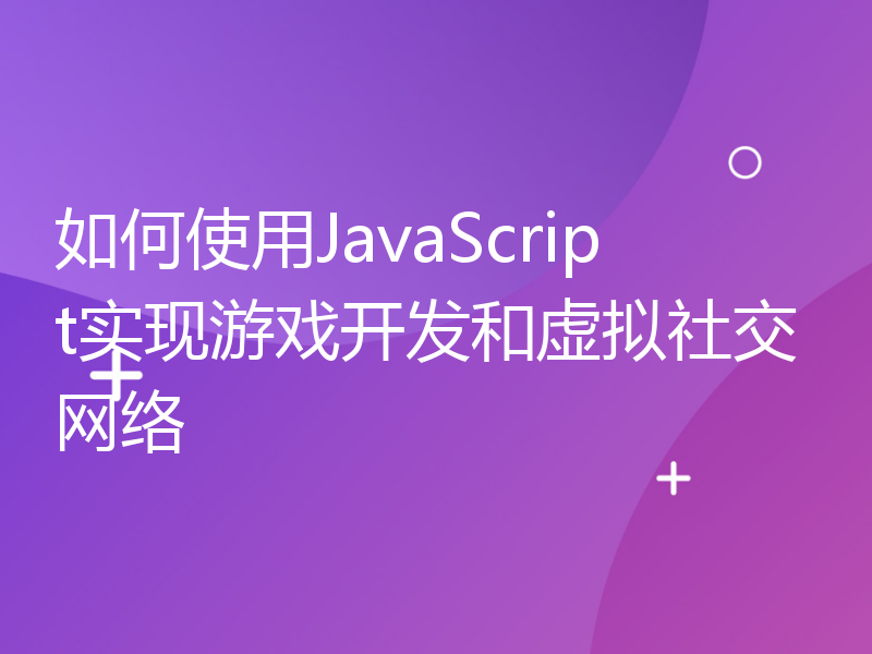 如何使用JavaScript实现游戏开发和虚拟社交网络