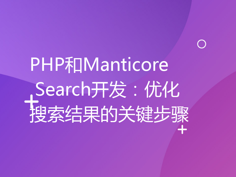 PHP和Manticore Search开发：优化搜索结果的关键步骤