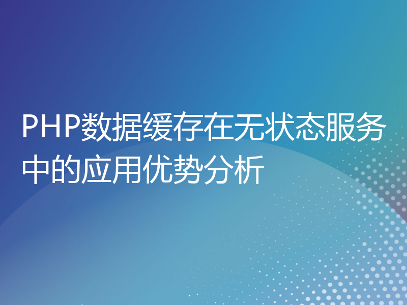 PHP数据缓存在无状态服务中的应用优势分析