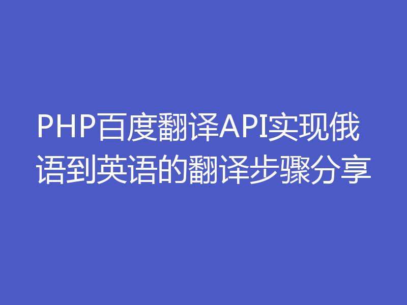 PHP百度翻译API实现俄语到英语的翻译步骤分享