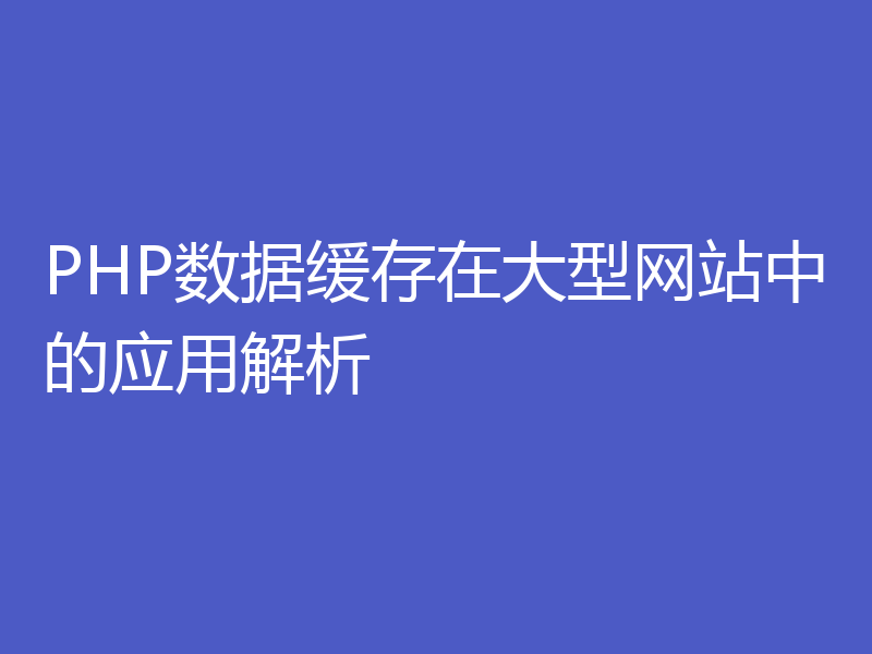 PHP数据缓存在大型网站中的应用解析