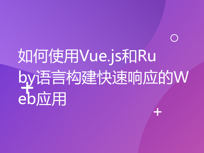 如何使用Vue.js和Ruby语言构建快速响应的Web应用