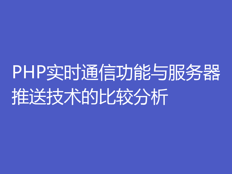 PHP实时通信功能与服务器推送技术的比较分析