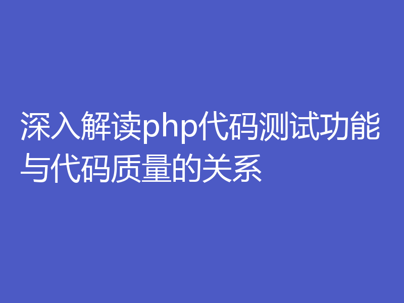 深入解读php代码测试功能与代码质量的关系