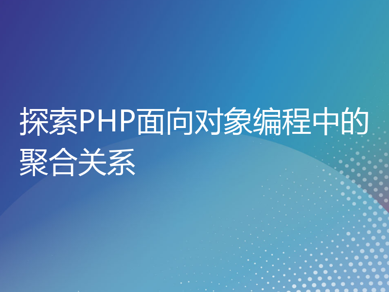 探索PHP面向对象编程中的聚合关系