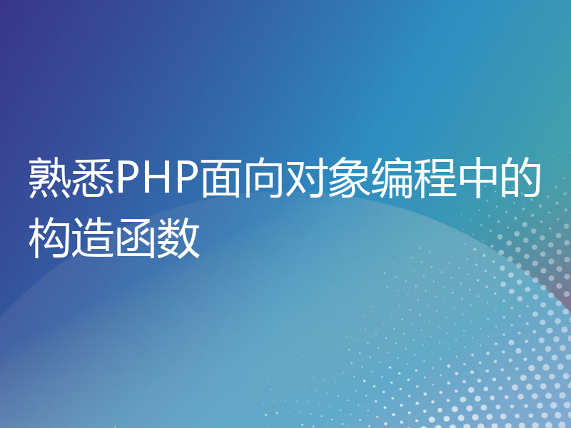 熟悉PHP面向对象编程中的构造函数