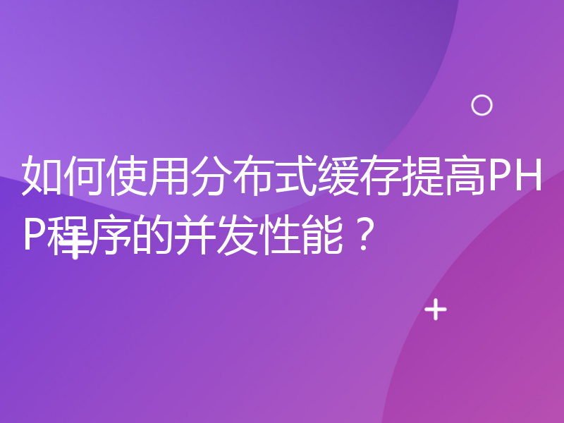 如何使用分布式缓存提高PHP程序的并发性能？