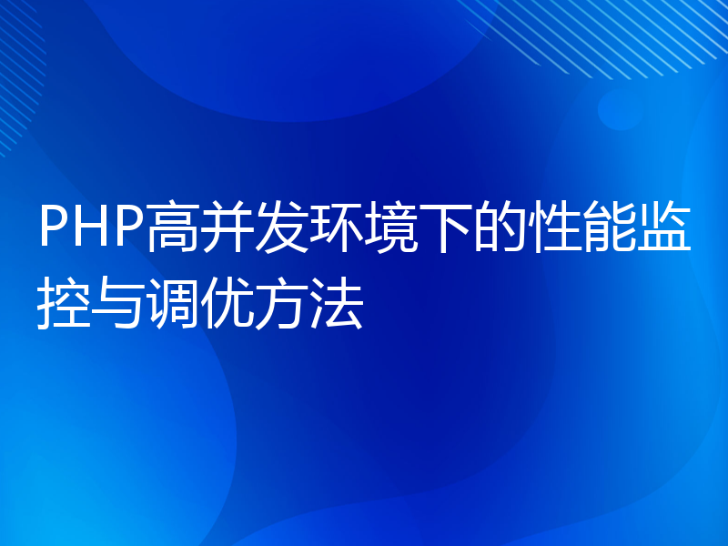 PHP高并发环境下的性能监控与调优方法