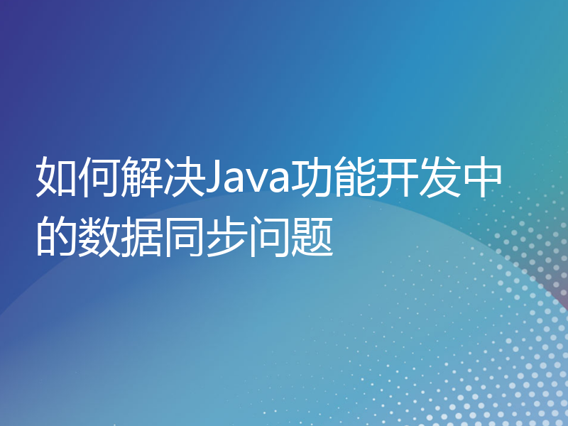 如何解决Java功能开发中的数据同步问题