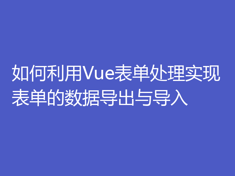 如何利用Vue表单处理实现表单的数据导出与导入