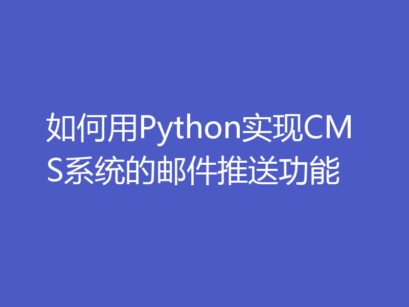 如何用Python实现CMS系统的邮件推送功能