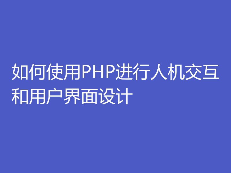 如何使用PHP进行人机交互和用户界面设计