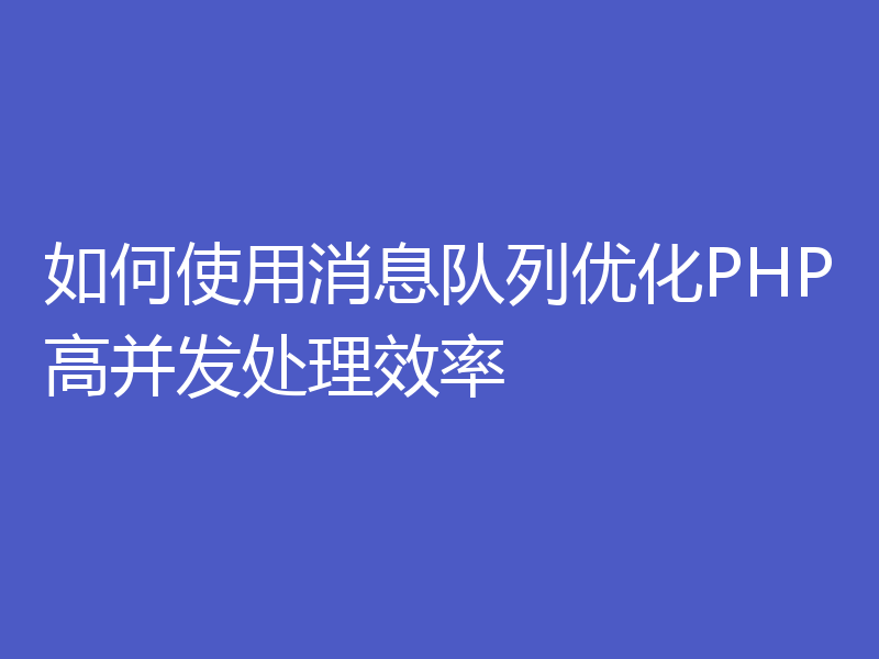 如何使用消息队列优化PHP高并发处理效率