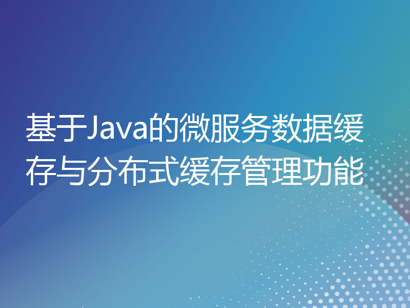 基于Java的微服务数据缓存与分布式缓存管理功能