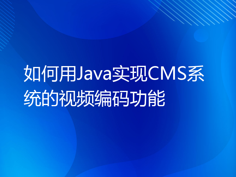 如何用Java实现CMS系统的视频编码功能