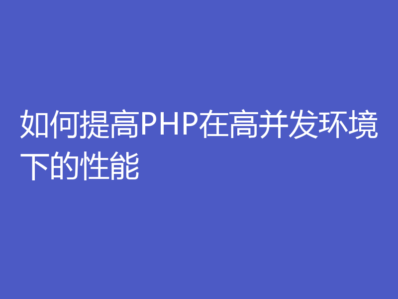 如何提高PHP在高并发环境下的性能