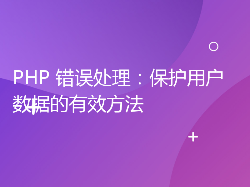 PHP 错误处理：保护用户数据的有效方法