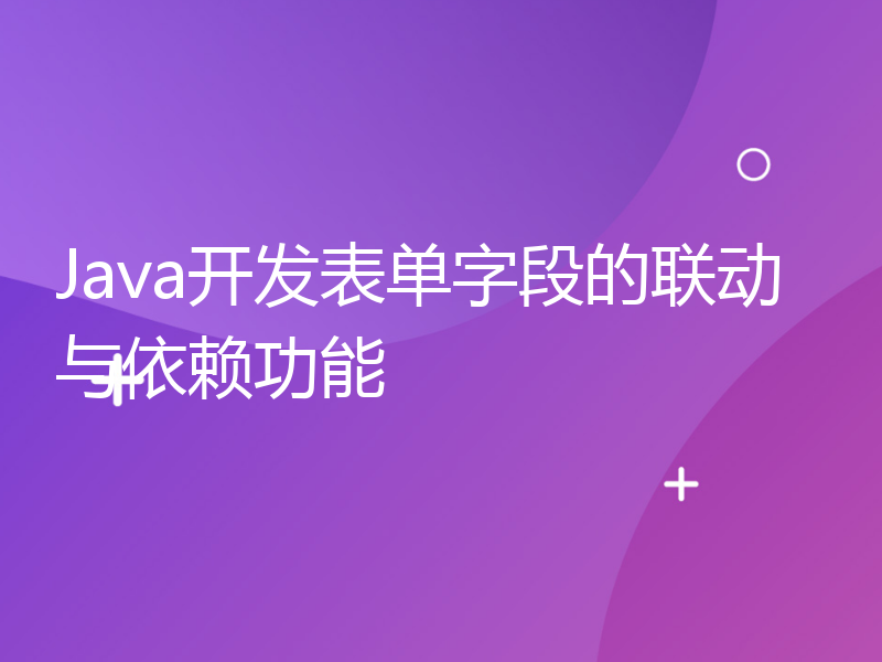 Java开发表单字段的联动与依赖功能