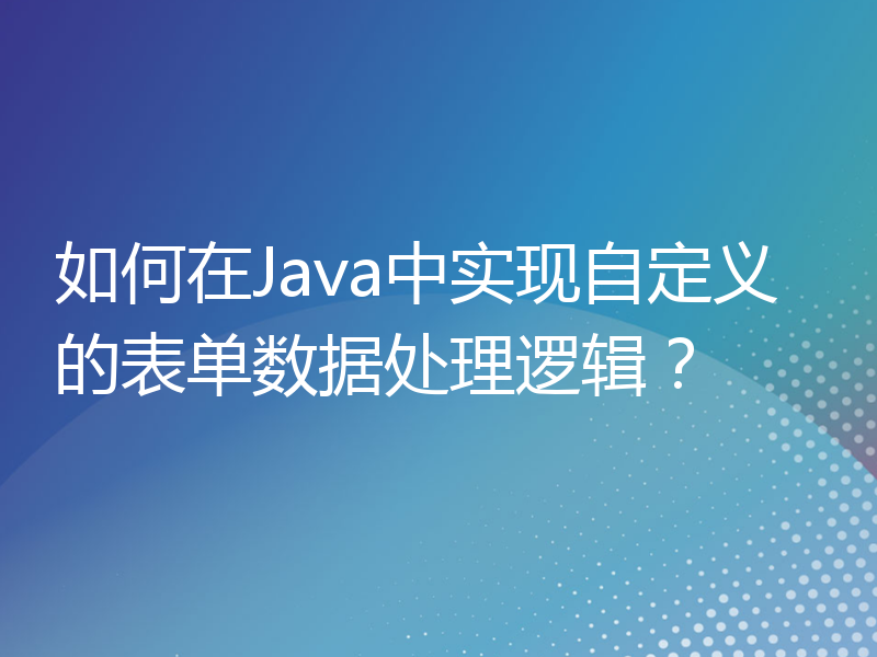 如何在Java中实现自定义的表单数据处理逻辑？