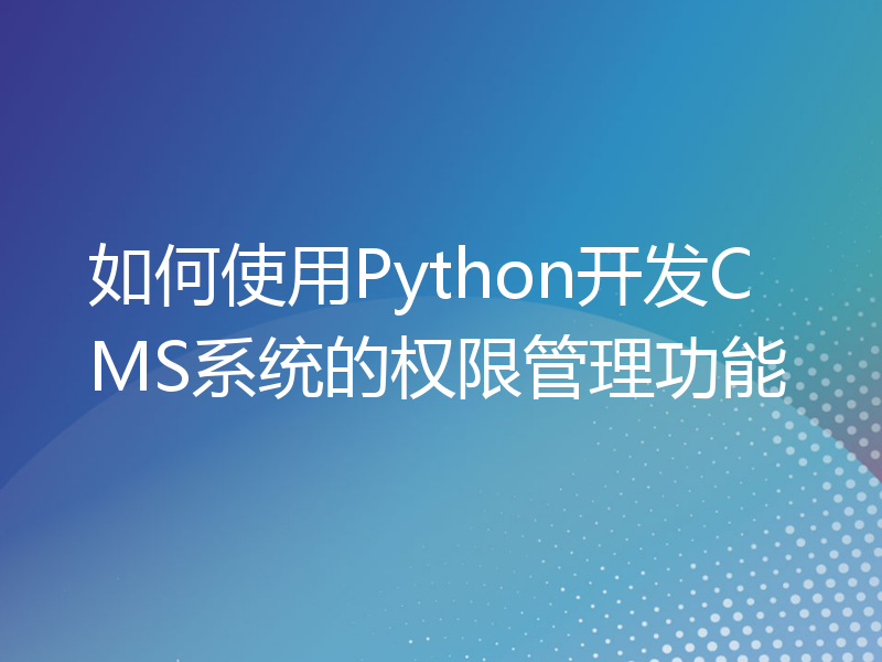 如何使用Python开发CMS系统的权限管理功能