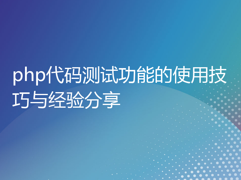 php代码测试功能的使用技巧与经验分享