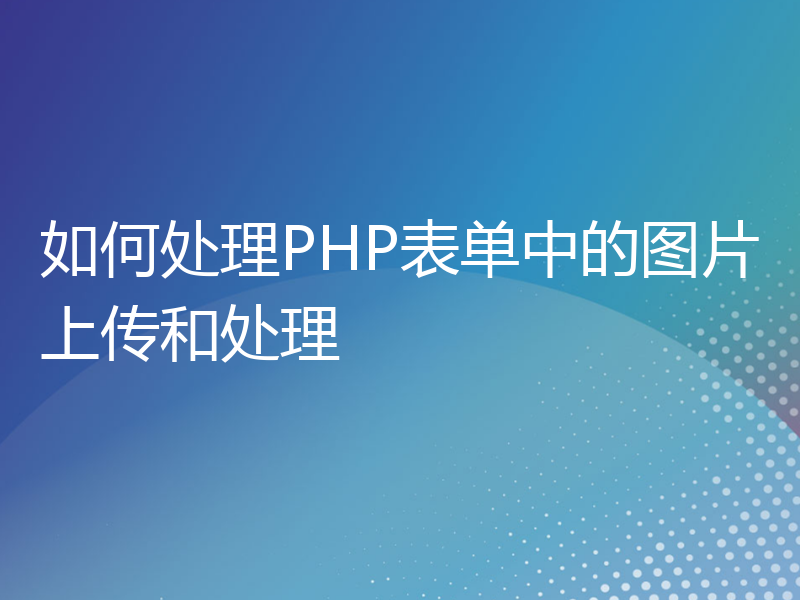 如何处理PHP表单中的图片上传和处理