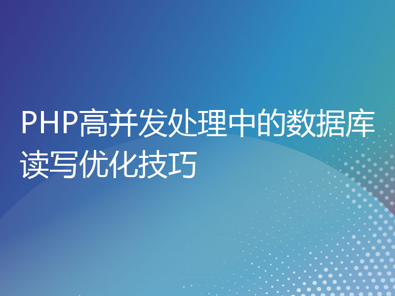 PHP高并发处理中的数据库读写优化技巧