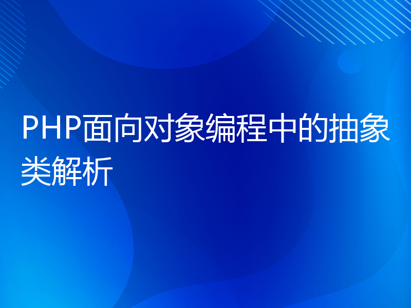 PHP面向对象编程中的抽象类解析