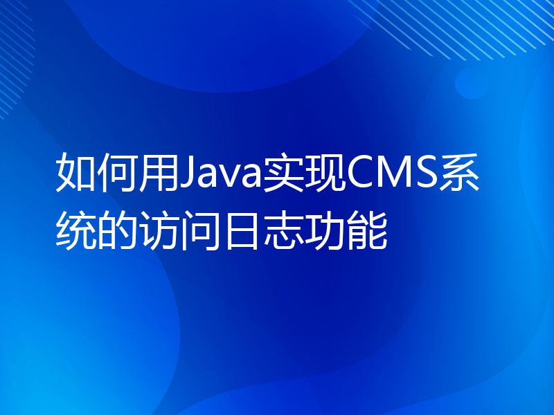 如何用Java实现CMS系统的访问日志功能