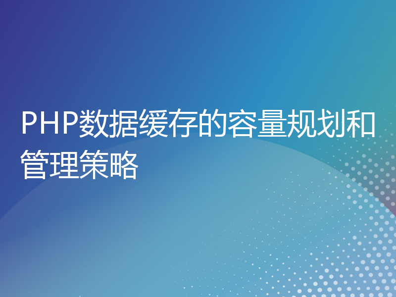 PHP数据缓存的容量规划和管理策略