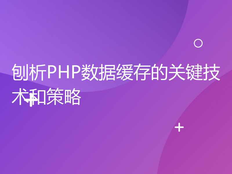 刨析PHP数据缓存的关键技术和策略