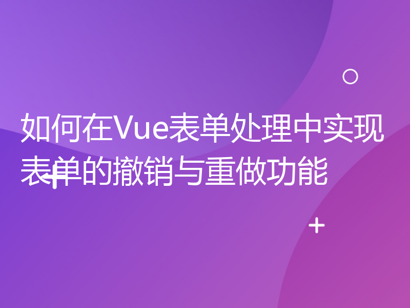 如何在Vue表单处理中实现表单的撤销与重做功能