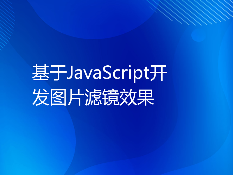 基于JavaScript开发图片滤镜效果